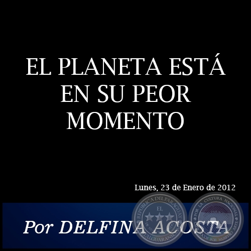 EL PLANETA ESTÁ EN SU PEOR MOMENTO - Por DELFINA ACOSTA - Lunes, 23 de Enero de 2012